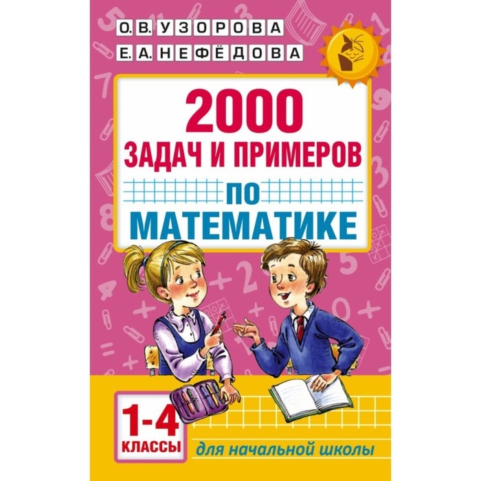 «2000 задач и примеров по математике, 1-4 классы», Узорова О. В., Нефёдова Е. А. «2000 задач и примеров по математике, 1-4 классы», Узорова О. В., Нефёдова Е. А.