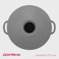 Крышка универсальная Доляна, силикон, c ручками d=32 см, без d=27.5 см, серая
