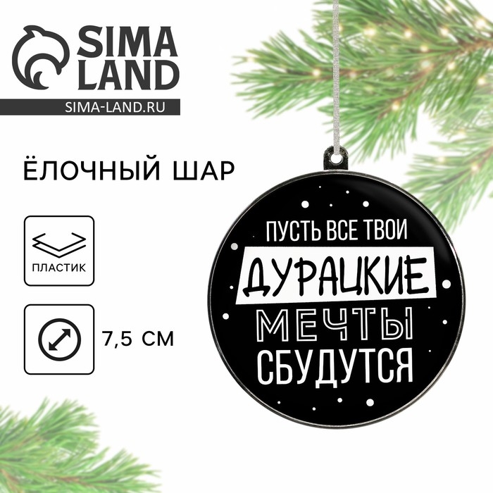 Ёлочная игрушка - шар новогодний на Новый Год «Дурацкие мечты сбудутся», d = 7,5 см Ёлочная игрушка - шар новогодний на Новый Год «Дурацкие мечты сбудутся», d = 7,5 см