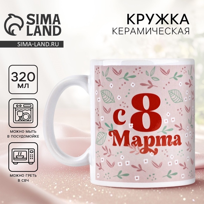 Кружка керамическая с сублимацией Дорого внимание «С 8 марта», 320 мл Кружка керамическая с сублимацией Дорого внимание «С 8 марта», 320 мл