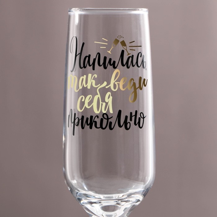 Бокал для шампанского «Напилась так веди себя прикольно», 210 мл, тип нанесения рисунка: деколь Бокал для шампанского «Напилась так веди себя прикольно», 210 мл, тип нанесения рисунка: деколь