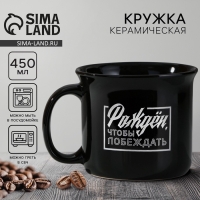 Кружка керамическая Дорого внимание «Рожден, чтобы побеждать», 450 мл