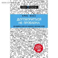 Договориться не проблема. Как добиваться своего без конфликтов и ненужных уступок. Восс К.