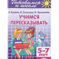Рабочая тетрадь &laquo;Учимся пересказывать&raquo;, для детей 5-7 лет