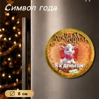 Магнит на холодильник &laquo;С Новым Годом! Я к деньгам!&raquo;, d=8 см