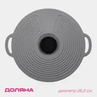 Крышка универсальная Доляна, силикон, c ручками d=26.5 см, без d=22.5 см, серая