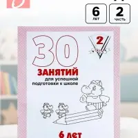 Рабочая тетрадь для детей 6 лет &laquo;30 занятий для успешной подготовки к школе&raquo;, часть 2