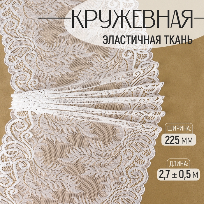 Кружевная эластичная ткань, 225 мм × 2,7 ± 0,5 м, цвет белый Кружевная эластичная ткань, 225 мм × 2,7 ± 0,5 м, цвет белый