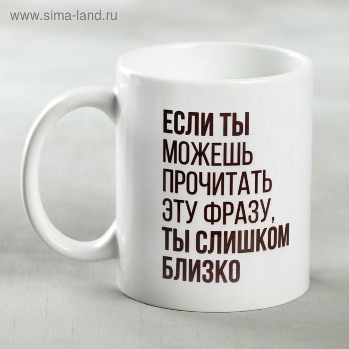 Кружка «Ты слишком близко», 330 мл Кружка «Ты слишком близко», 330 мл