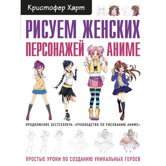 Рисуем женских персонажей аниме. Простые уроки по созданию уникальных героев. Харт К. Рисуем женских персонажей аниме. Простые уроки по созданию уникальных героев. Харт К.