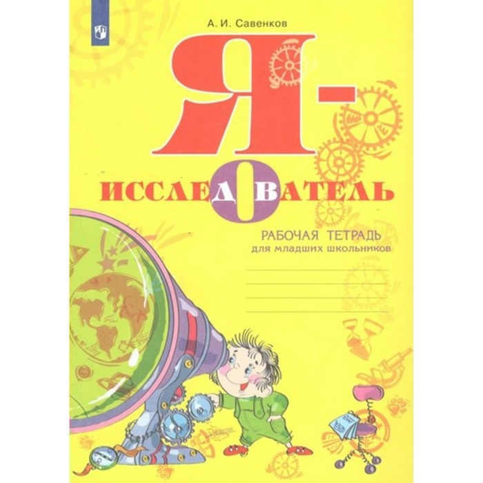 Я - исследователь. Рабочая тетрадь для младших школьников. Савенков А.И. Я - исследователь. Рабочая тетрадь для младших школьников. Савенков А.И.
