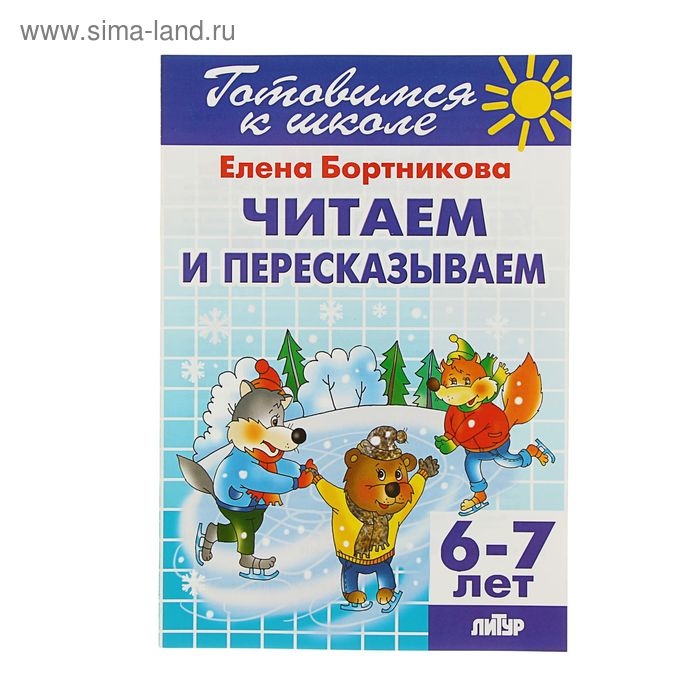 Рабочая тетрадь для детей 6-7 лет «Читаем и пересказываем». Бортникова Е. Ф. Рабочая тетрадь для детей 6-7 лет «Читаем и пересказываем». Бортникова Е. Ф.