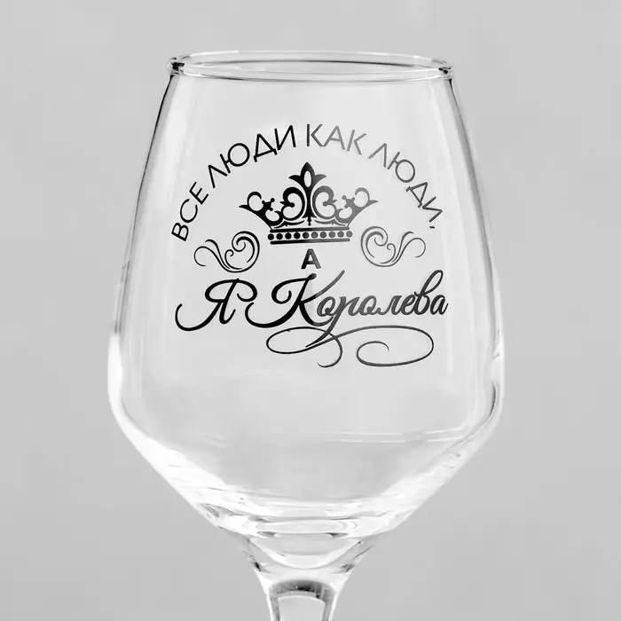Бокал для вина с надписью &laquo;Все люди как люди, а я королева!&raquo;, 350 мл