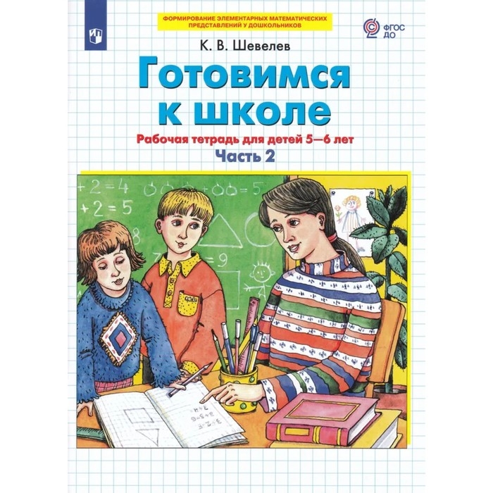 Рабочая тетрадь «Готовимся к школе. Математика», часть 2, для детей 5-6 лет, Шевелев К. В. Рабочая тетрадь «Готовимся к школе. Математика», часть 2, для детей 5-6 лет, Шевелев К. В.