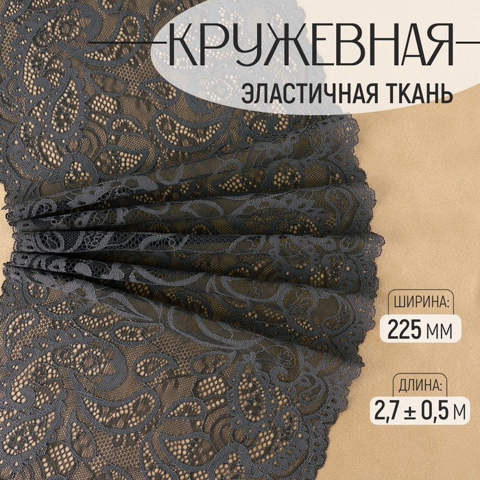 Кружевная эластичная ткань, 225 мм × 2,7 ± 0,5 м, цвет графитовый Кружевная эластичная ткань, 225 мм × 2,7 ± 0,5 м, цвет графитовый