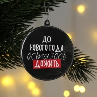 Ёлочная игрушка - шар новогодний на Новый Год «До Нового года осталось дожить», диам. 7,5 см