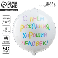 Воздушный шар фольгированный 18" «С днём рождения, хороший человек», круг, набор 50 шт.