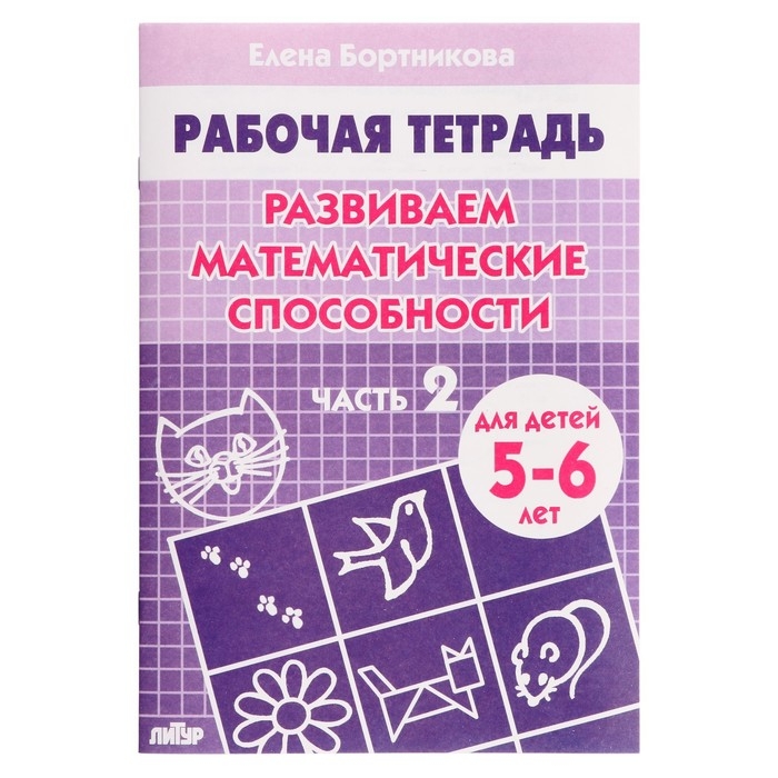 Рабочая тетрадь для детей 5-6 лет «Развиваем математические способности», часть 2, Бортникова Е. Рабочая тетрадь для детей 5-6 лет «Развиваем математические способности», часть 2, Бортникова Е.