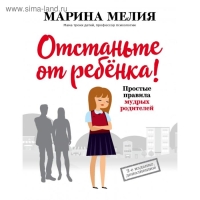 «Отстаньте от ребенка! Простые правила мудрых родителей (2-е издание, дополненное)», Мелия Марина