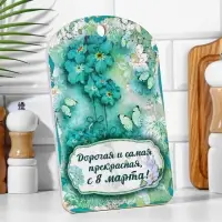 Доска разделочная большая "Дорогая и самая прекрасная, с 8 марта!" 27х18 см