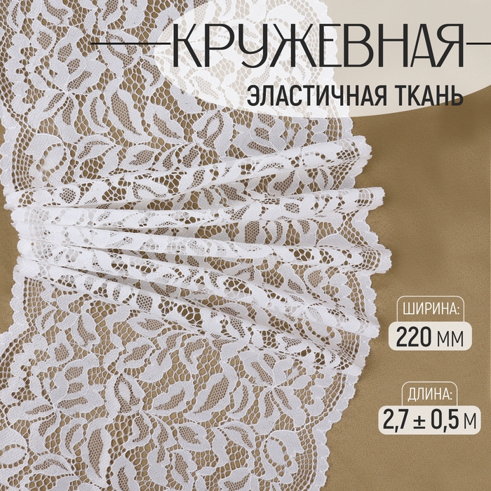 Кружевная эластичная ткань, 220 мм × 2,7 ± 0,5 м, цвет белый Кружевная эластичная ткань, 220 мм × 2,7 ± 0,5 м, цвет белый