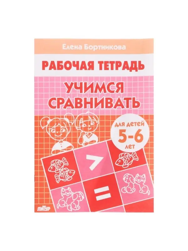 Рабочая тетрадь &laquo;Учимся сравнивать&raquo;, для детей 5-6 лет, Бортникова Е. Ф.