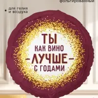 Воздушный шар фольгированный 18" &laquo;Ты как вино. С годами лучше&raquo;, круг