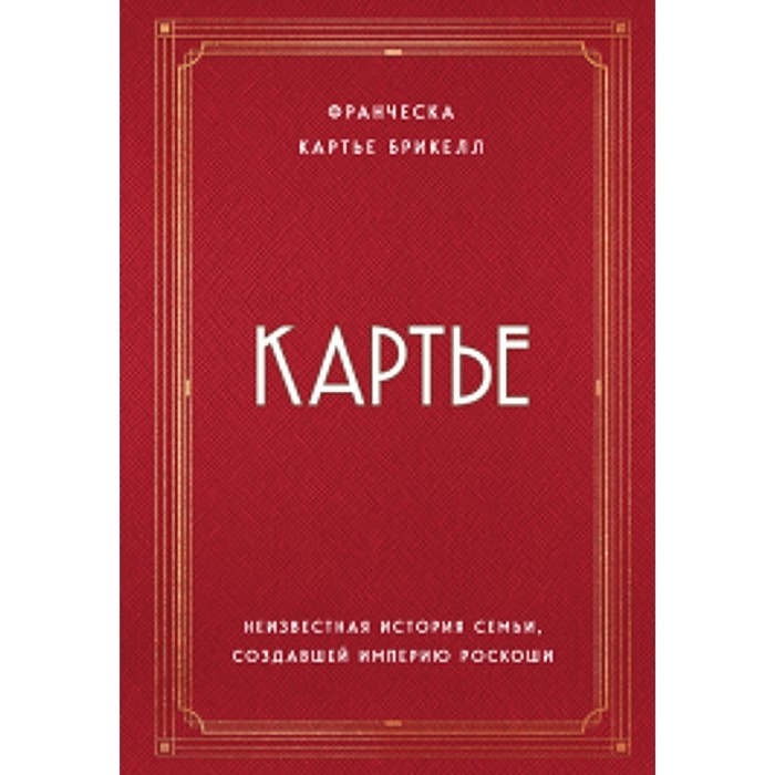 Картье. Неизвестная история семьи, создавшей империю роскоши. Картье Брикелл Франческа Картье. Неизвестная история семьи, создавшей империю роскоши. Картье Брикелл Франческа