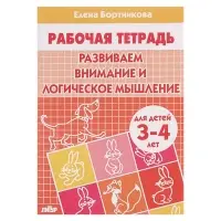 Рабочая тетрадь для детей 3-4 лет &laquo;Развиваем внимание и логическое мышление&raquo;, Бортникова Е.