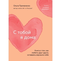 С тобой я дома. Книга о том, как любить друг друга, оставаясь верными себе. Примаченко О.В.